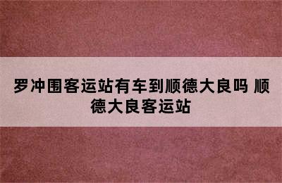 罗冲围客运站有车到顺德大良吗 顺德大良客运站